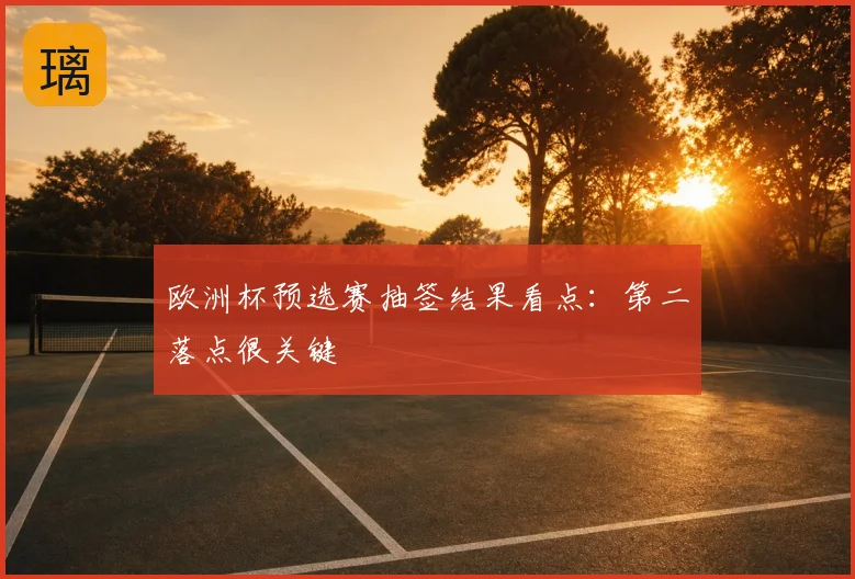 欧洲杯预选赛抽签结果看点:第二落点很关键