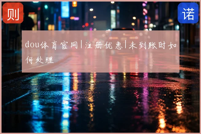 dou体育官网|注册优惠|未到账时如何处理