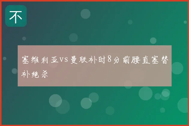塞维利亚vs曼联补时8分前腰直塞替补绝杀