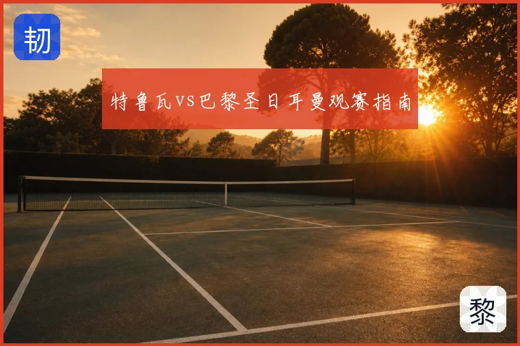特鲁瓦vs巴黎圣日耳曼观赛指南