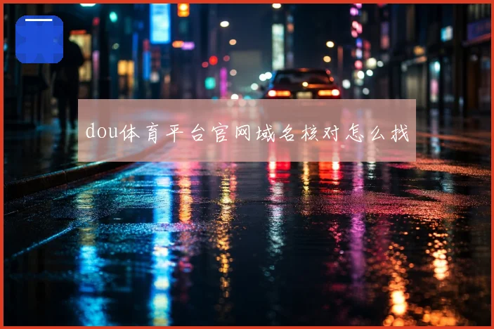 dou体育平台官网域名核对怎么找