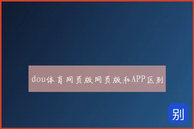 dou体育网页版网页版和APP区别