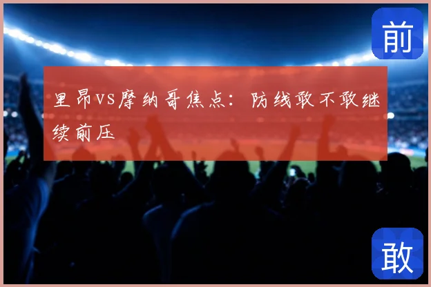 里昂vs摩纳哥焦点：防线敢不敢继续前压