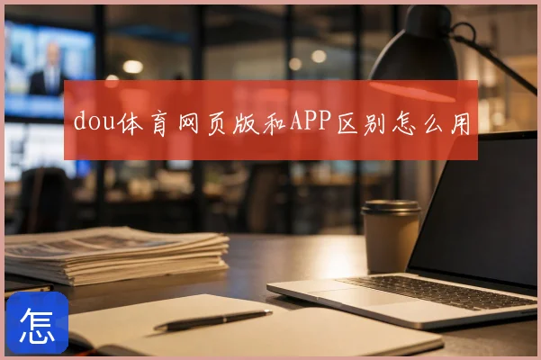 dou体育网页版和APP区别怎么用