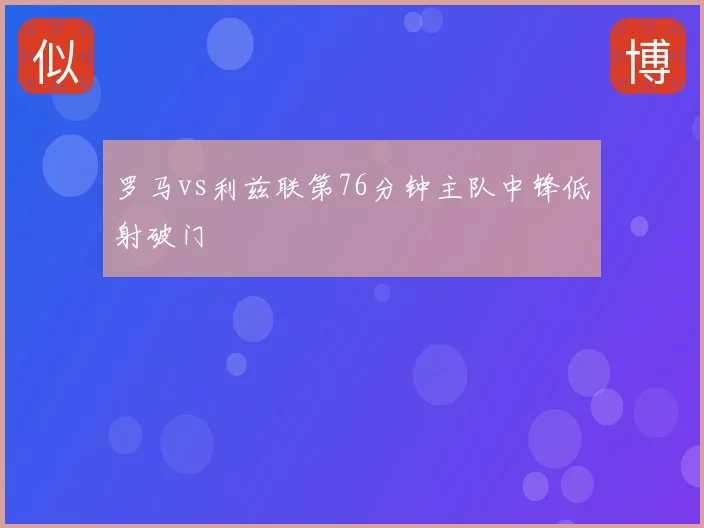 罗马vs利兹联第76分钟主队中锋低射破门