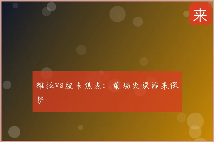 维拉vs纽卡焦点：前场失误谁来保护