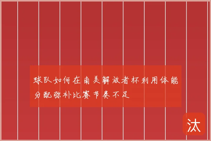 球队如何在南美解放者杯利用体能分配弥补比赛节奏不足