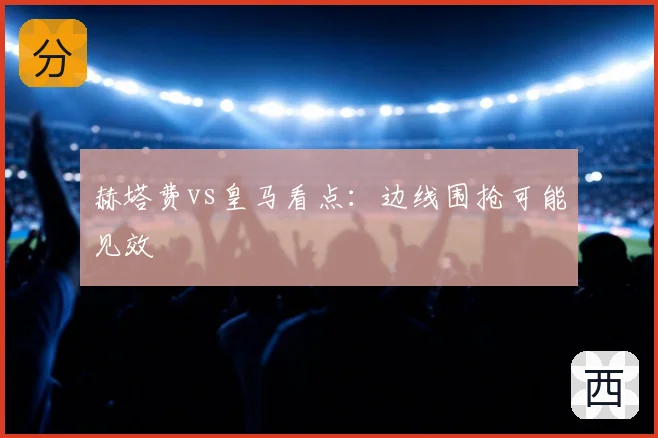 赫塔费vs皇马看点:边线围抢可能见效
