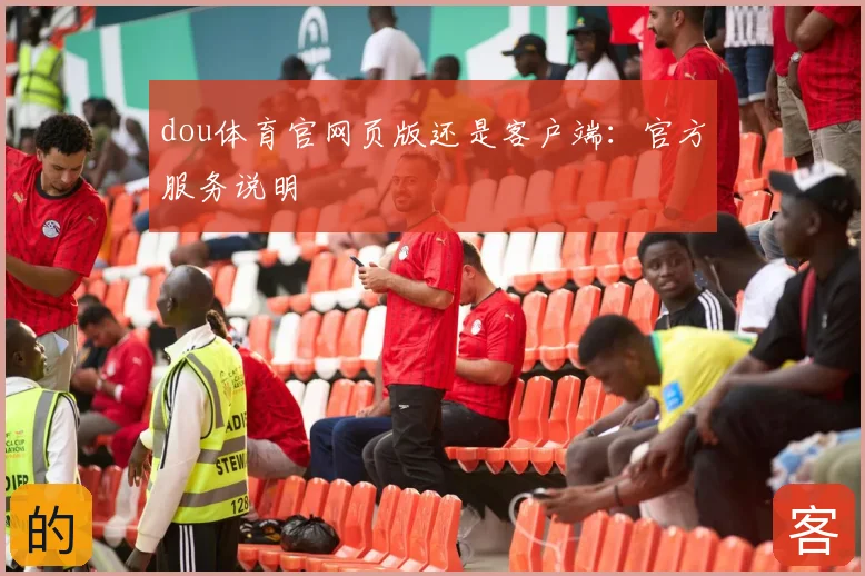 dou体育官网页版还是客户端：官方服务说明