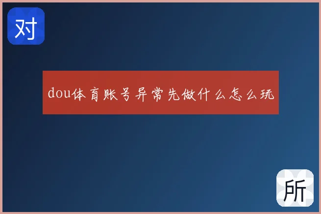 dou体育账号异常先做什么怎么玩